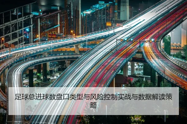足球总进球数盘口类型与风险控制实战与数据解读策略